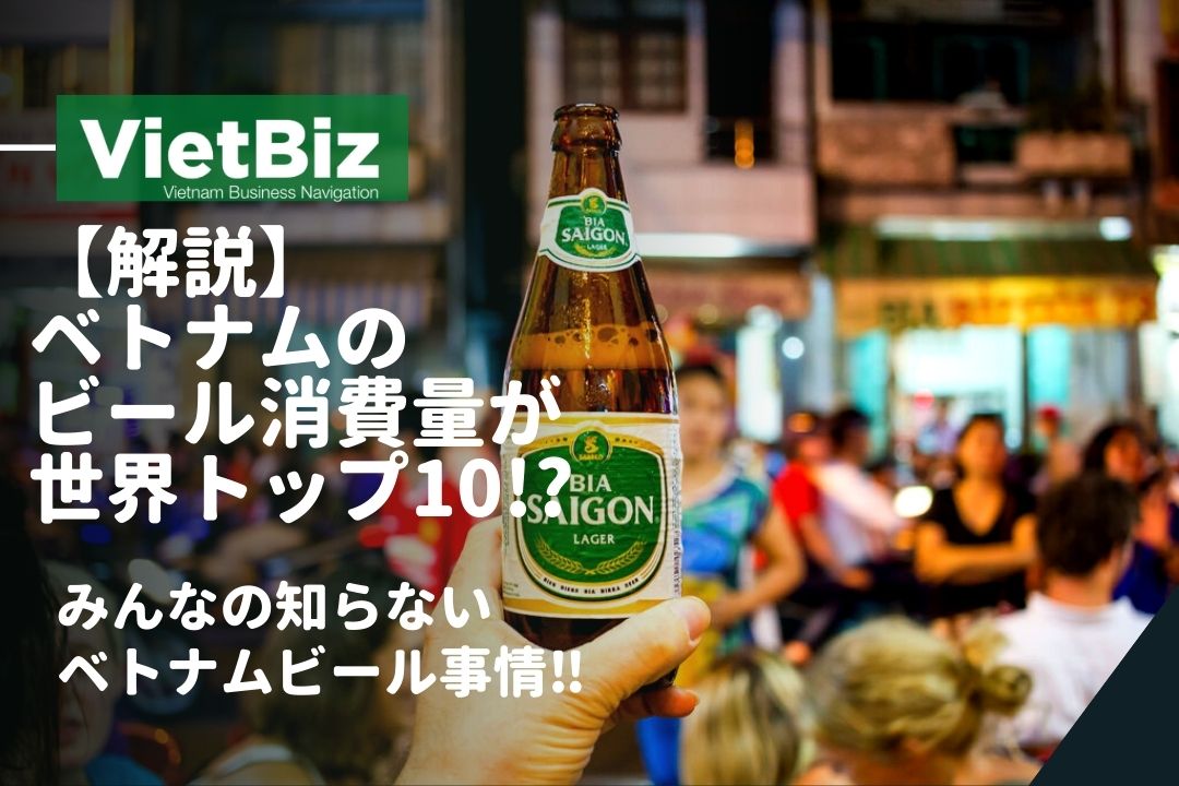解説】ベトナムのビール消費量が世界トップ10!?みんなの知らないベトナムビール事情‼ VietBiz（ベトビズ）